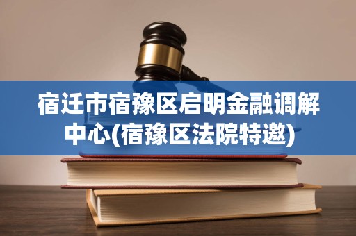 宿遷市宿豫區(qū)啟明金融調(diào)解中心 您身邊專業(yè)的法律咨詢與金融糾紛解決平臺(tái)